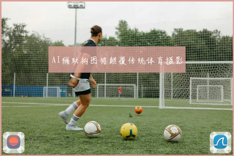 AI辅助构图将颠覆传统体育摄影