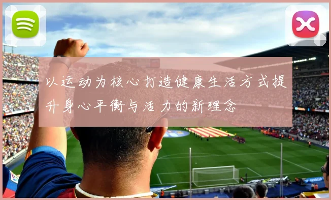 以运动为核心打造健康生活方式提升身心平衡与活力的新理念