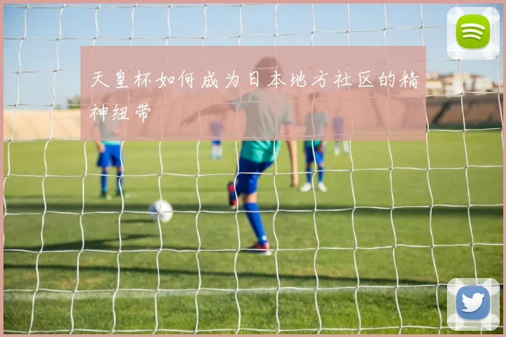 天皇杯如何成为日本地方社区的精神纽带