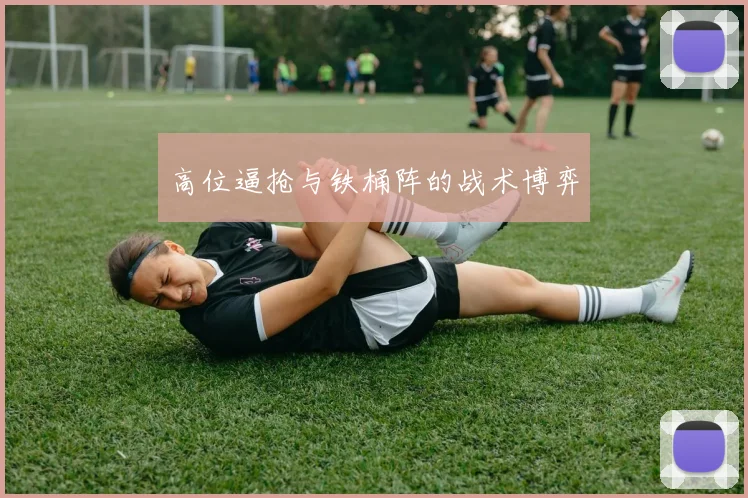 高位逼抢与铁桶阵的战术博弈