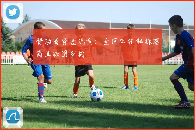 赞助商资金流向：全国田径锦标赛商业版图重构