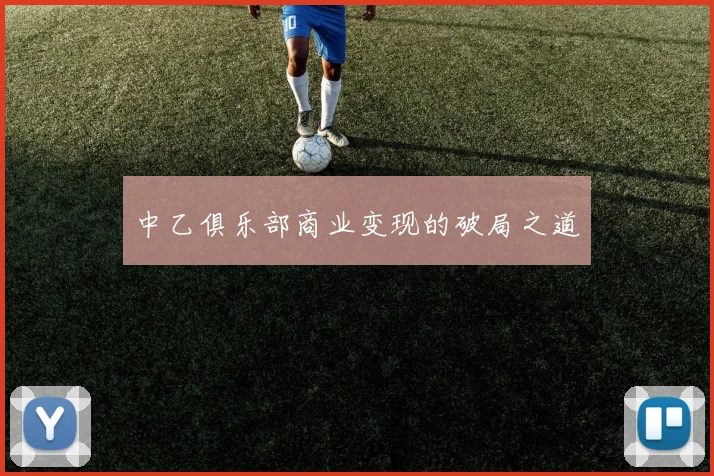 中乙俱乐部商业变现的破局之道