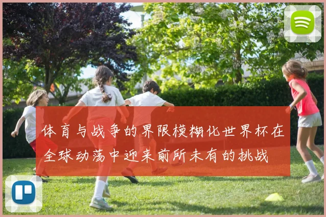 体育与战争的界限模糊化世界杯在全球动荡中迎来前所未有的挑战
