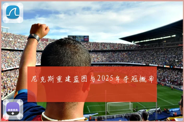 尼克斯重建蓝图与2025年夺冠概率
