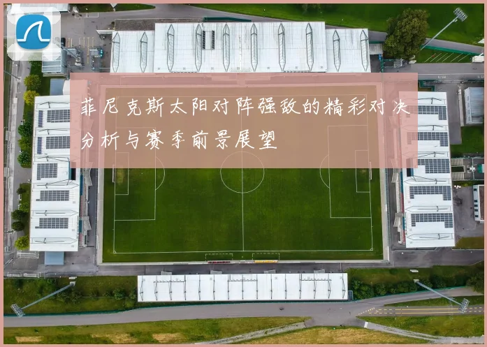 菲尼克斯太阳对阵强敌的精彩对决分析与赛季前景展望