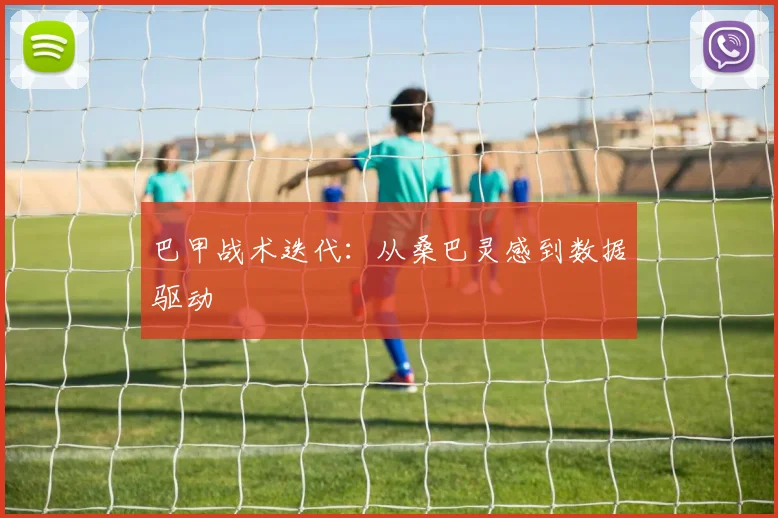 巴甲战术迭代：从桑巴灵感到数据驱动