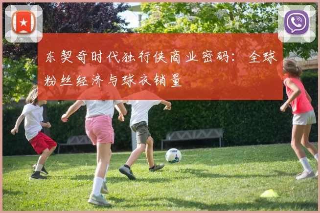 东契奇时代独行侠商业密码：全球粉丝经济与球衣销量
