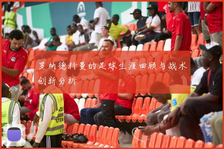 罗纳德科曼的足球生涯回顾与战术创新分析