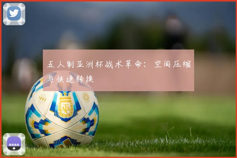 五人制亚洲杯战术革命：空间压缩与快速转换
