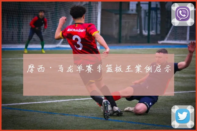 摩西·马龙单赛季篮板王案例启示