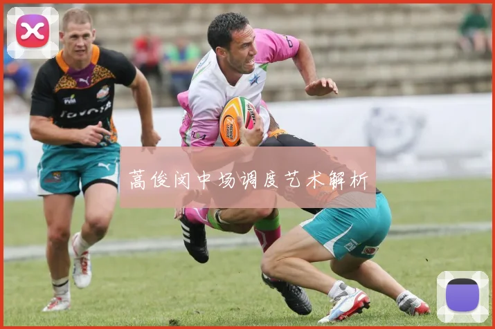 蒿俊闵中场调度艺术解析