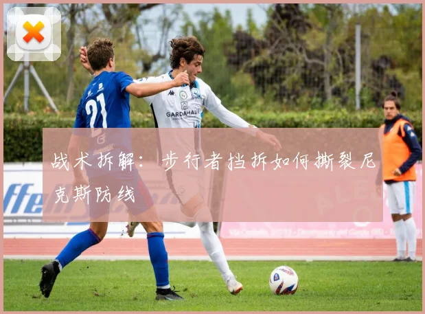 战术拆解：步行者挡拆如何撕裂尼克斯防线