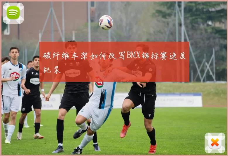 碳纤维车架如何改写BMX锦标赛速度纪录