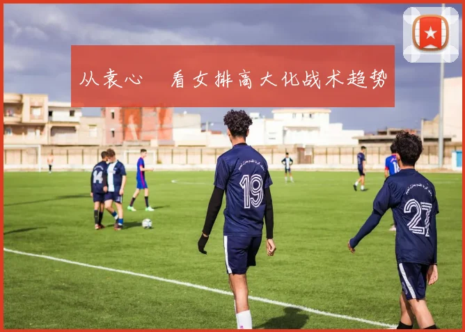 从袁心玥看女排高大化战术趋势