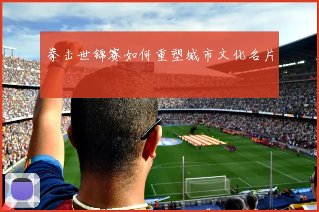 拳击世锦赛如何重塑城市文化名片