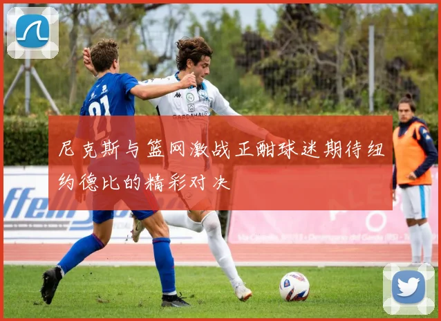 尼克斯与篮网激战正酣球迷期待纽约德比的精彩对决