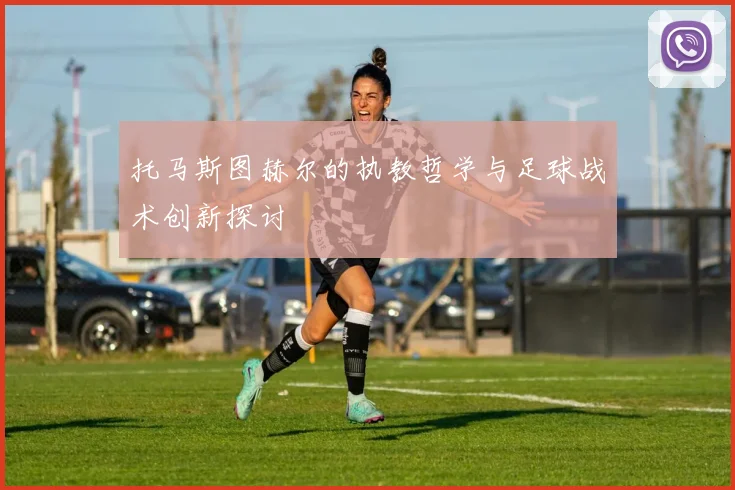 托马斯图赫尔的执教哲学与足球战术创新探讨